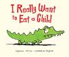 I Really Want to Eat a Child I Really Want to Eat a Child